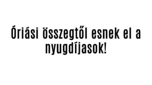 Óriási összegtől esnek el a nyugdíjasok!