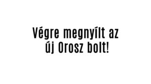 Végre megnyílt az új Orosz bolt!