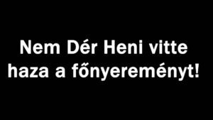 Nem Dér Heni vitte haza a főnyereményt!