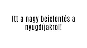 Itt a nagy bejelentés a nyugdíjakról!