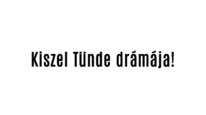 Kiszel Tünde drámája!