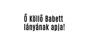 Ő Köllő Babett lányának apja!