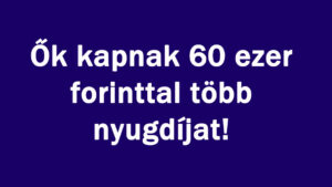 Ők kapnak 60 ezer forinttal több nyugdíjat!