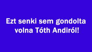 Ezt senki sem gondolta volna Tóth Andiról!
