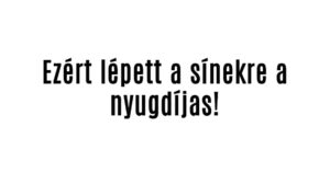 Ezért lépett a sínekre a nyugdíjas!