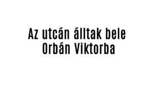 Az utcán álltak bele Orbán Viktorba