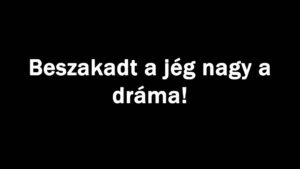 Beszakadt a jég nagy a dráma!