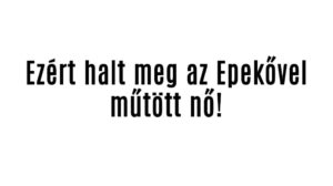 Ezért halt meg az Epekővel műtött nő!