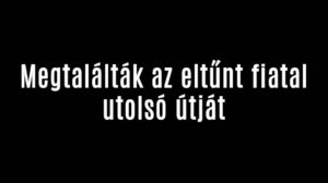 Megtalálták az eltűnt fiatal utolsó útját