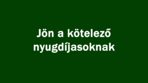 Jön a kötelező nyugdíjasoknak
