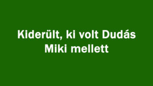 Kiderült, ki volt Dudás Miki mellett