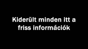 Kiderült minden itt a friss információk