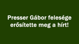 Presser Gábor felesége erősítette meg a hírt!