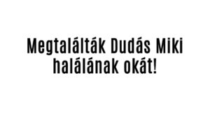 Megtalálták Dudás Miki halálának okát!