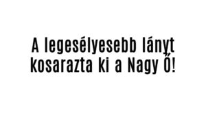 A legesélyesebb lányt kosarazta ki a Nagy Ő!