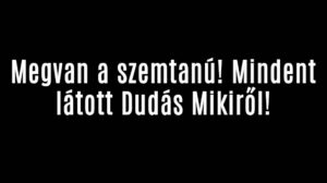 Megvan a szemtanú! Mindent látott Dudás Mikiről!