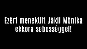 Ezért menekült Jákli Mónika ekkora sebességgel!