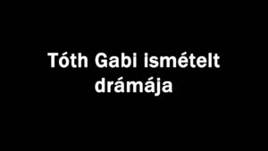 Tóth Gabi ismételt drámája