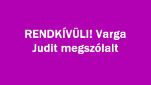 RENDKÍVÜLI! Varga Judit megszólalt