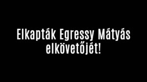 Elkapták Egressy Mátyás elkövetőjét!