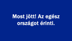 Most jött! Az egész országot érinti.