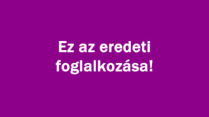 Ez az eredeti foglalkozása!