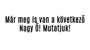 Már meg is van a következő Nagy Ő! Mutatjuk!