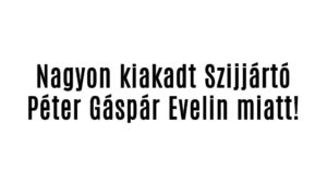 Nagyon kiakadt Szijjártó Péter Gáspár Evelin miatt!