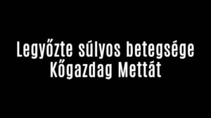 Legyőzte súlyos betegsége Kőgazdag Mettát