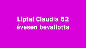 Liptai Claudia 52 évesen bevallotta