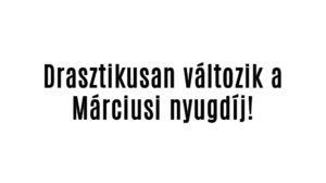 Drasztikusan változik a Márciusi nyugdíj!