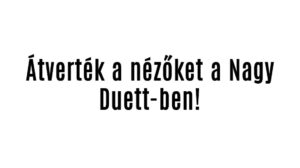 Átverték a nézőket a Nagy Duett-ben!
