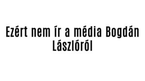 Ezért nem ír a média Bogdán Lászlóról