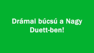 Drámai búcsú a Nagy Duett-ben!