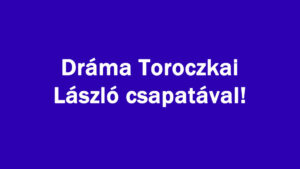 Dráma Toroczkai László csapatával!