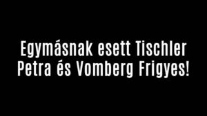Egymásnak esett Tischler Petra és Vomberg Frigyes!