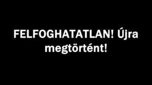 FELFOGHATATLAN! Újra megtörtént!