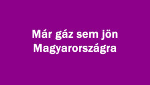 Már gáz sem jön Magyarországra