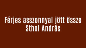 Férjes asszonnyal jött össze Sthol András