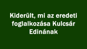 Kiderült, mi az eredeti foglalkozása Kulcsár Edinának