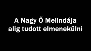 A Nagy Ő Melindája alig tudott elmenekülni