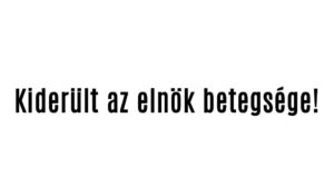 Kiderült az elnök betegsége!