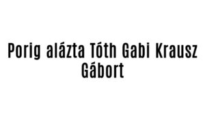 Porig alázta Tóth Gabi Krausz Gábort