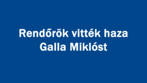 Rendőrök vitték haza Galla Miklóst