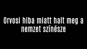 Orvosi hiba miatt halt meg a nemzet színésze