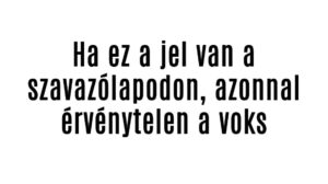 Ha ez a jel van a szavazólapodon, azonnal érvénytelen a voks