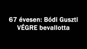 67 évesen: Bódi Guszti VÉGRE bevallotta