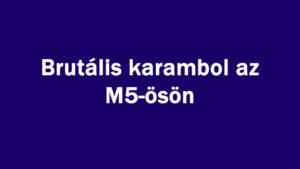 Brutális karambol az M5-ösön