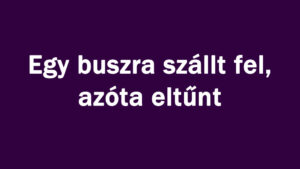 Egy buszra szállt fel, azóta eltűnt