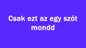 Csak ezt az egy szót mondd
